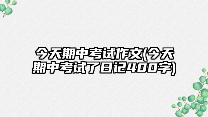 今天期中考試作文(今天期中考試了日記400字)