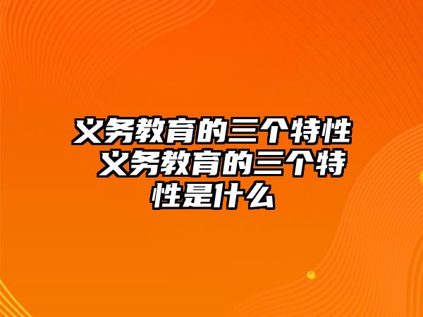 義務(wù)教育的三個(gè)特性 義務(wù)教育的三個(gè)特性是什么