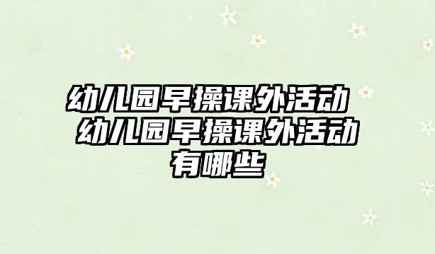 幼兒園早操課外活動 幼兒園早操課外活動有哪些