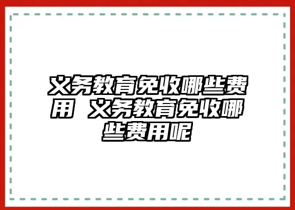 義務(wù)教育免收哪些費(fèi)用 義務(wù)教育免收哪些費(fèi)用呢