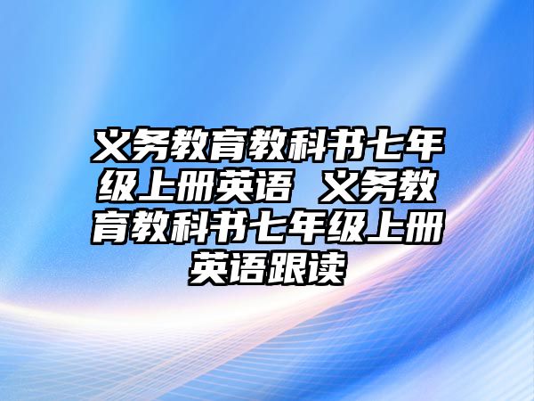 義務(wù)教育教科書七年級上冊英語 義務(wù)教育教科書七年級上冊英語跟讀