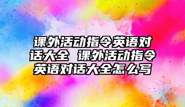 課外活動指令英語對話大全 課外活動指令英語對話大全怎么寫