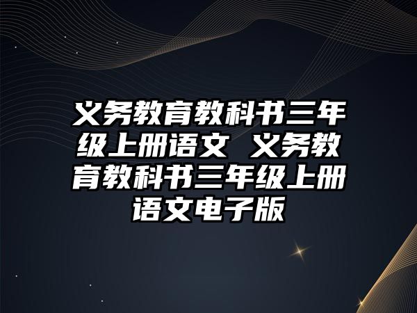 義務(wù)教育教科書三年級(jí)上冊(cè)語(yǔ)文 義務(wù)教育教科書三年級(jí)上冊(cè)語(yǔ)文電子版