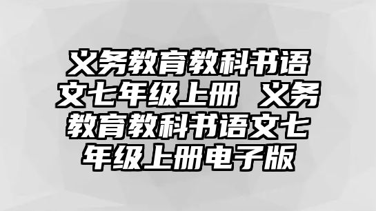 義務(wù)教育教科書語文七年級上冊 義務(wù)教育教科書語文七年級上冊電子版