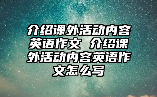 介紹課外活動內容英語作文 介紹課外活動內容英語作文怎么寫