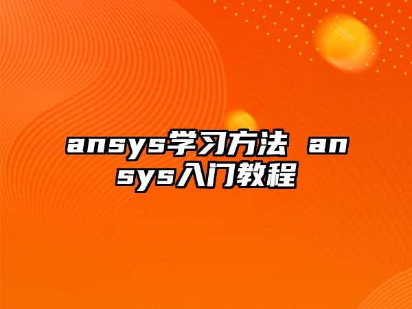 ansys學(xué)習(xí)方法 ansys入門教程