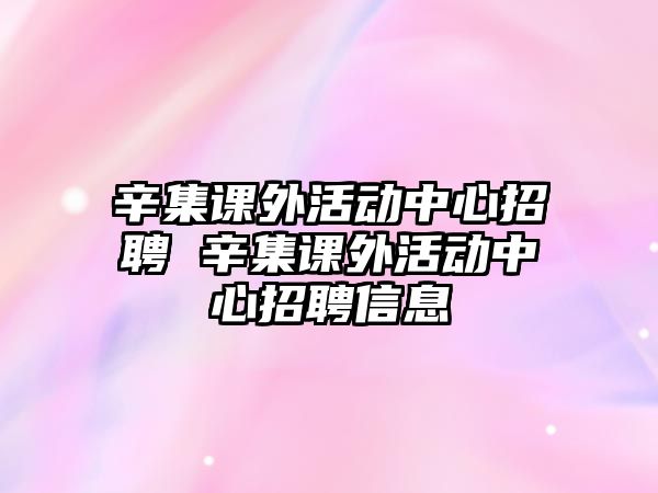 辛集課外活動(dòng)中心招聘 辛集課外活動(dòng)中心招聘信息