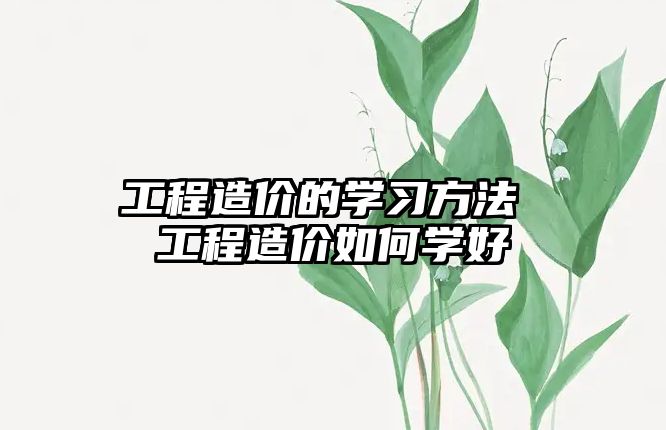 工程造價的學習方法 工程造價如何學好