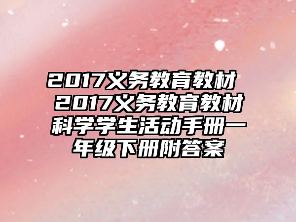 2017義務教育教材 2017義務教育教材科學學生活動手冊一年級下冊附答案