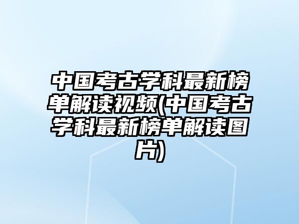 中國考古學科最新榜單解讀視頻(中國考古學科最新榜單解讀圖片)