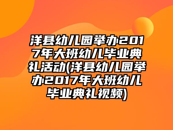 洋縣幼兒園舉辦2017年大班幼兒畢業(yè)典禮活動(dòng)(洋縣幼兒園舉辦2017年大班幼兒畢業(yè)典禮視頻)