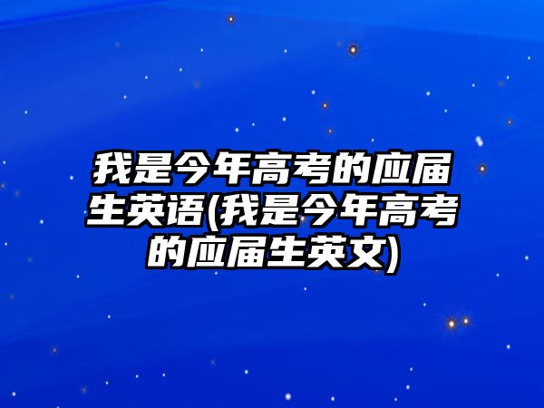 我是今年高考的應(yīng)屆生英語(我是今年高考的應(yīng)屆生英文)