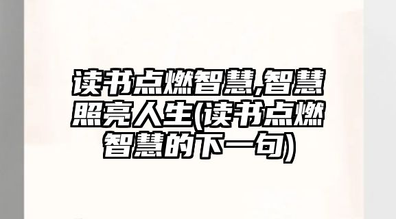 讀書點燃智慧,智慧照亮人生(讀書點燃智慧的下一句)