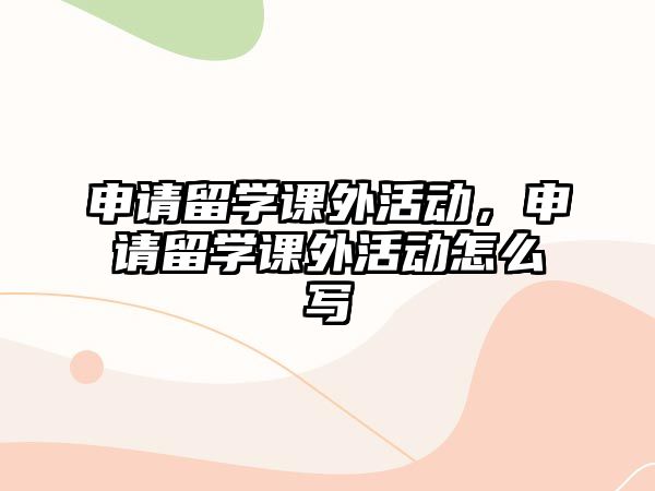 申請留學課外活動，申請留學課外活動怎么寫