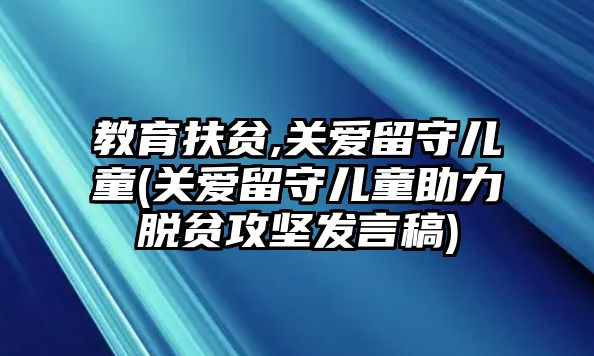 教育扶貧,關愛留守兒童(關愛留守兒童助力脫貧攻堅發(fā)言稿)