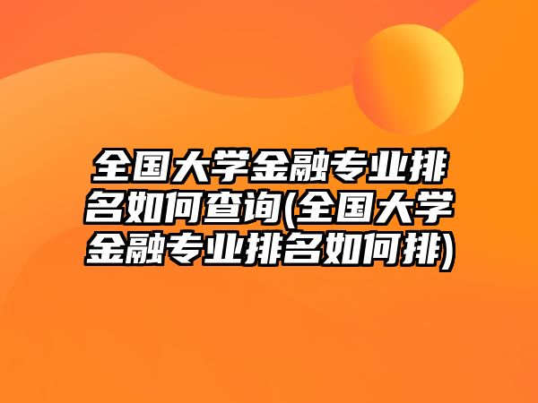 全國(guó)大學(xué)金融專業(yè)排名如何查詢(全國(guó)大學(xué)金融專業(yè)排名如何排)