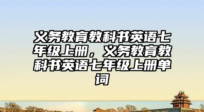 義務(wù)教育教科書英語七年級上冊，義務(wù)教育教科書英語七年級上冊單詞