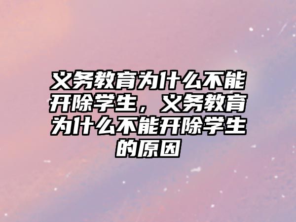 義務(wù)教育為什么不能開除學(xué)生，義務(wù)教育為什么不能開除學(xué)生的原因