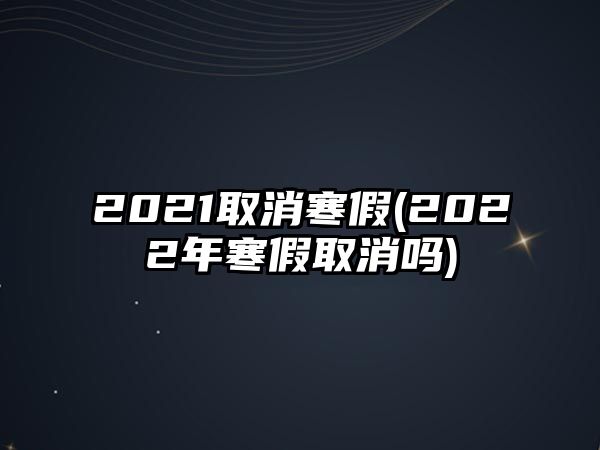 2021取消寒假(2022年寒假取消嗎)