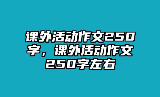 課外活動作文250字，課外活動作文250字左右