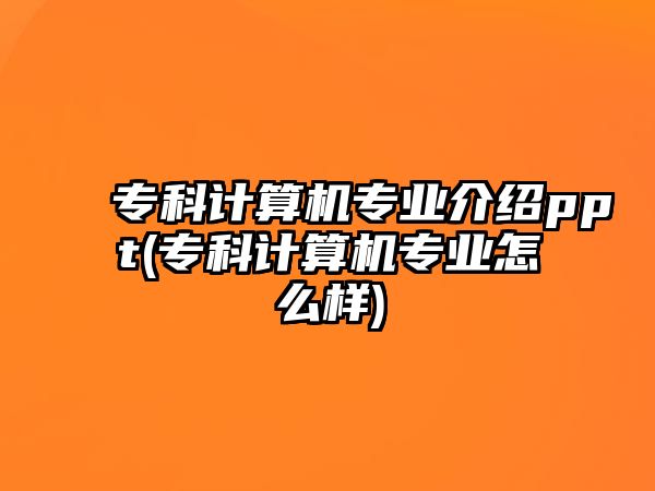 ?？朴嬎銠C專業(yè)介紹ppt(?？朴嬎銠C專業(yè)怎么樣)