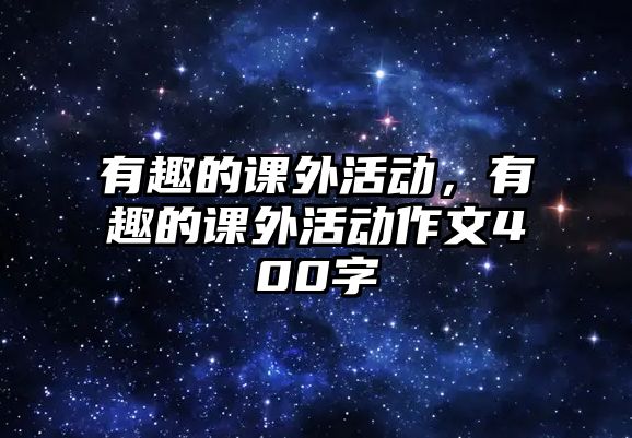 有趣的課外活動，有趣的課外活動作文400字