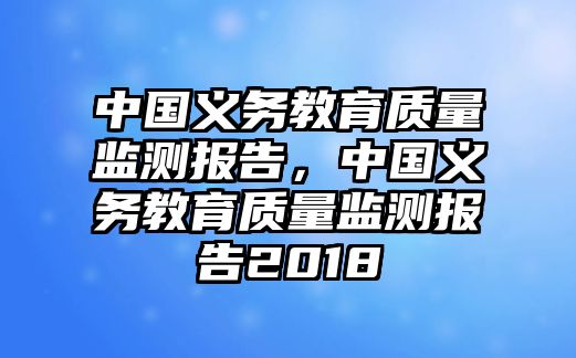 中國義務(wù)教育質(zhì)量監(jiān)測報告，中國義務(wù)教育質(zhì)量監(jiān)測報告2018