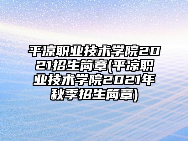 平?jīng)雎殬I(yè)技術(shù)學(xué)院2021招生簡(jiǎn)章(平?jīng)雎殬I(yè)技術(shù)學(xué)院2021年秋季招生簡(jiǎn)章)