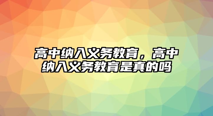 高中納入義務(wù)教育，高中納入義務(wù)教育是真的嗎