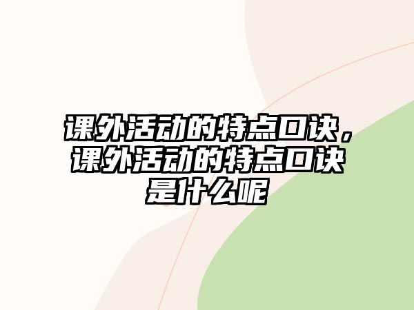 課外活動(dòng)的特點(diǎn)口訣，課外活動(dòng)的特點(diǎn)口訣是什么呢