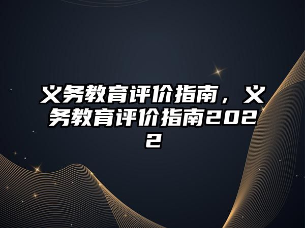 義務(wù)教育評價指南，義務(wù)教育評價指南2022