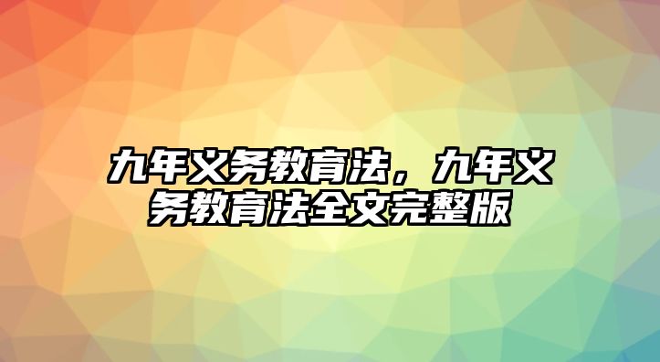 九年義務(wù)教育法，九年義務(wù)教育法全文完整版