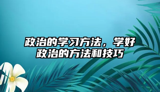 政治的學習方法，學好政治的方法和技巧