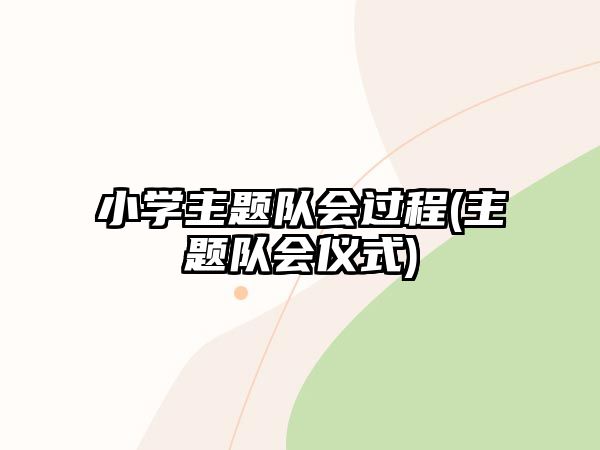 小學(xué)主題隊(duì)會(huì)過(guò)程(主題隊(duì)會(huì)儀式)