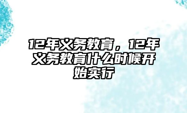 12年義務(wù)教育，12年義務(wù)教育什么時候開始實行