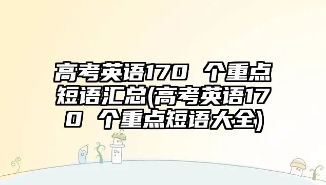 高考英語170 個重點短語匯總(高考英語170 個重點短語大全)