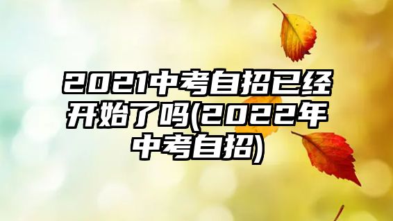 2021中考自招已經(jīng)開始了嗎(2022年中考自招)