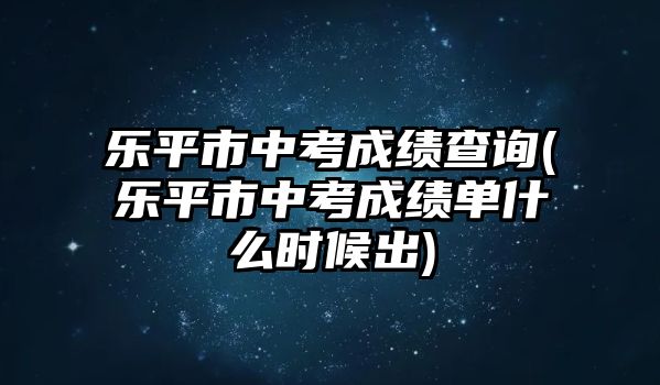 樂(lè)平市中考成績(jī)查詢(樂(lè)平市中考成績(jī)單什么時(shí)候出)