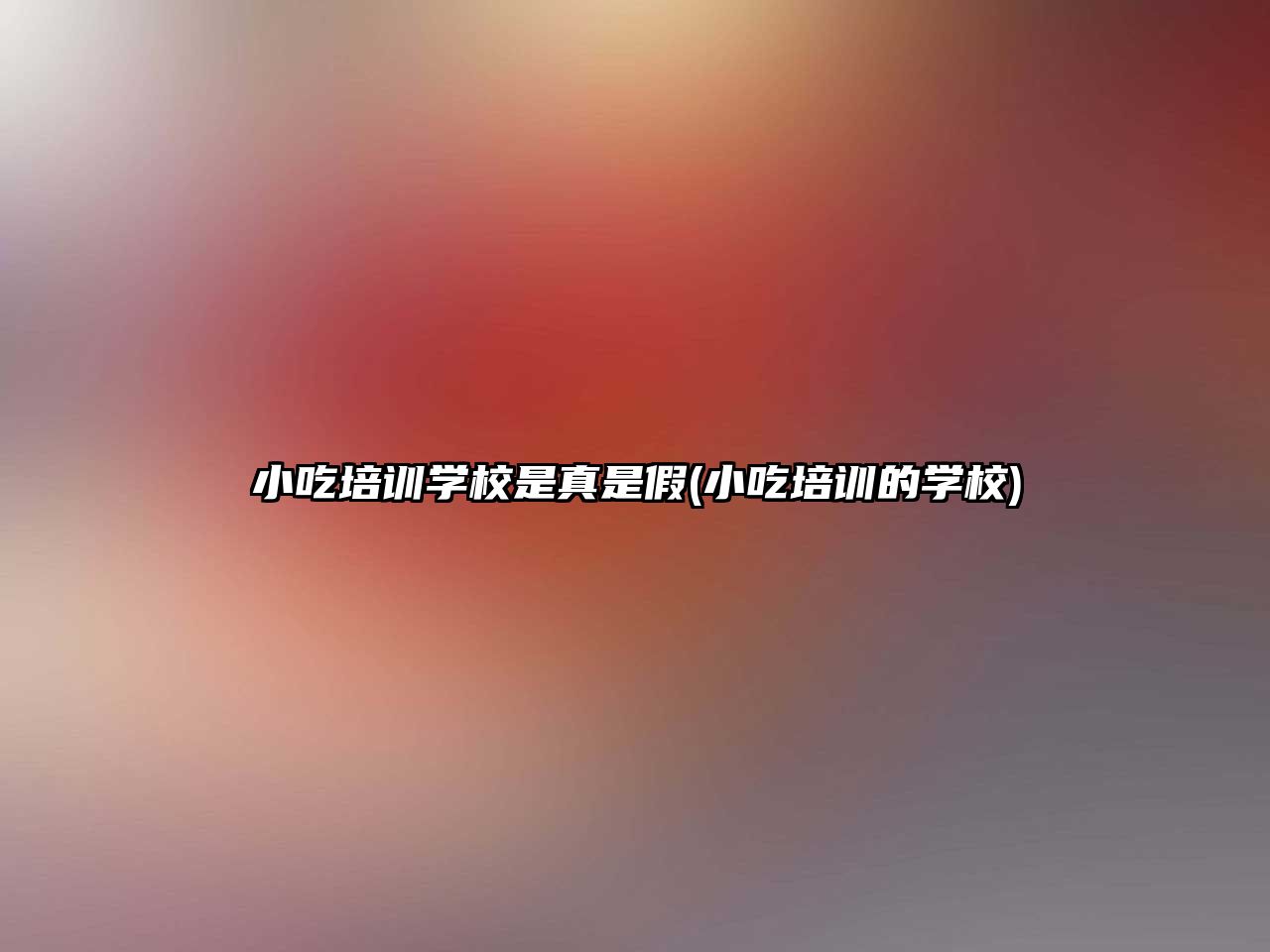 小吃培訓(xùn)學(xué)校是真是假(小吃培訓(xùn)的學(xué)校)