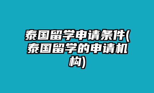 泰國留學(xué)申請條件(泰國留學(xué)的申請機(jī)構(gòu))