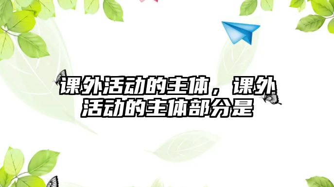 課外活動(dòng)的主體，課外活動(dòng)的主體部分是