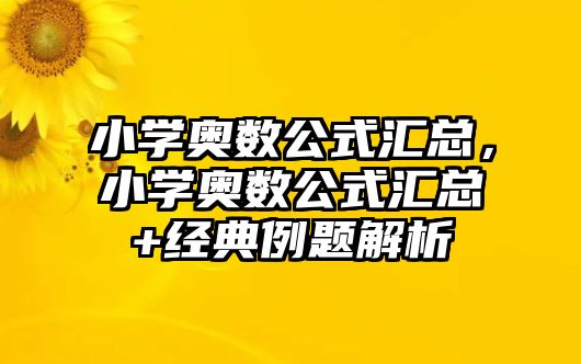 小學奧數(shù)公式匯總，小學奧數(shù)公式匯總+經(jīng)典例題解析