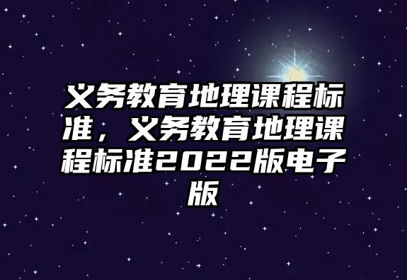 義務(wù)教育地理課程標準，義務(wù)教育地理課程標準2022版電子版