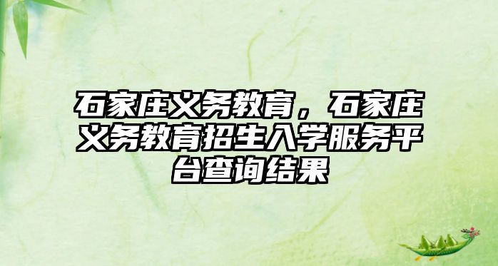 石家莊義務(wù)教育，石家莊義務(wù)教育招生入學(xué)服務(wù)平臺查詢結(jié)果