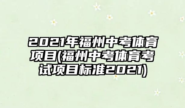 2021年福州中考體育項(xiàng)目(福州中考體育考試項(xiàng)目標(biāo)準(zhǔn)2021)