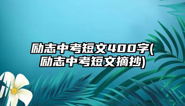 勵志中考短文400字(勵志中考短文摘抄)