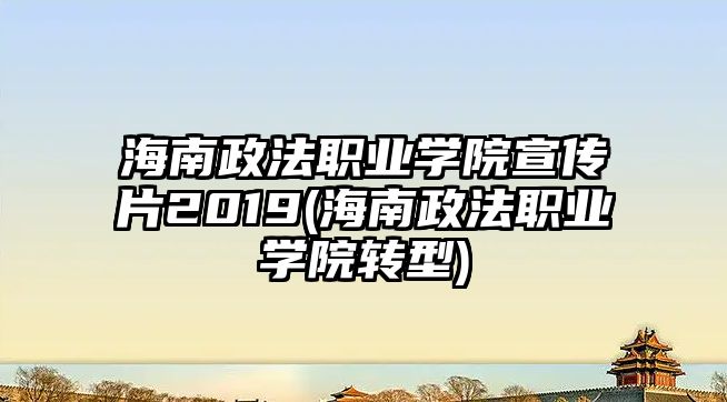 海南政法職業(yè)學(xué)院宣傳片2019(海南政法職業(yè)學(xué)院轉(zhuǎn)型)