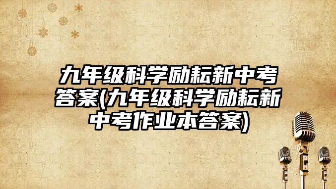 九年級科學勵耘新中考答案(九年級科學勵耘新中考作業(yè)本答案)