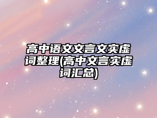 高中語(yǔ)文文言文實(shí)虛詞整理(高中文言實(shí)虛詞匯總)