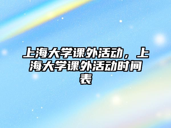 上海大學課外活動，上海大學課外活動時間表